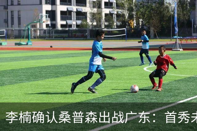 李楠确认桑普森出战广东：首秀未达预期但也算正常